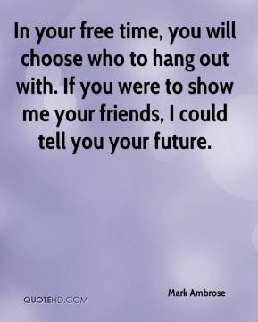 In your free time, you will choose who to hang out with. If you were ...