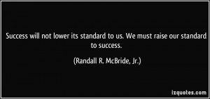 Success will not lower its standard to us. We must raise our standard ...