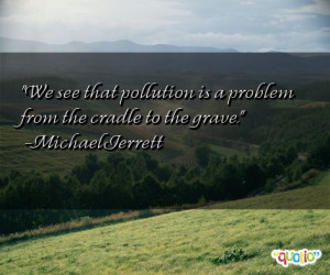 We see that pollution is a problem from the cradle to the grave ...