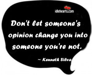 Don’t let someone’s opinion change you into someone you’re not.