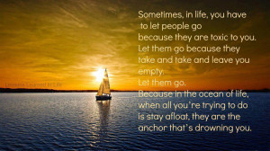 you have to let people go because they are toxic to you. Let them go ...