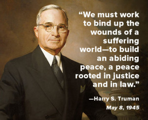 ... rooted in justice and in law.” — Harry S. Truman, May 8, 1945