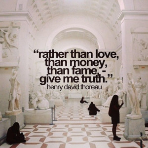 Rather than love, than money, than fame- give me truth.