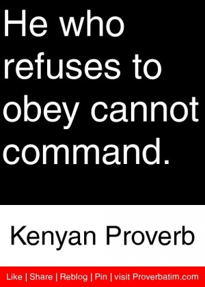 ... who refuses to obey cannot command. - Kenyan Proverb #proverbs #quotes