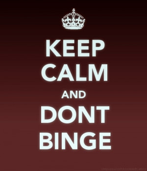 Keep calm, don't binge