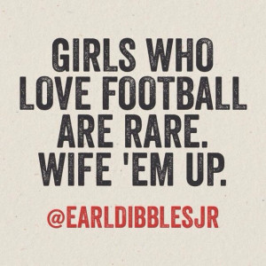 Girls who love football are rare. Wife 'em up.