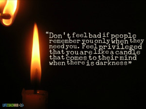 Don't Feel Bad If People Remember You Only When They Need You