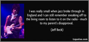 ... to it on the radio - much to my parent's disapproval. - Jeff Beck