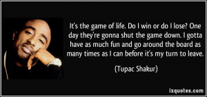 izquotes.comIt's the game of life. Do I win or do I lose? One day they ...