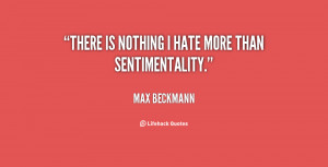 There is nothing I hate more than sentimentality. - Max Beckmann