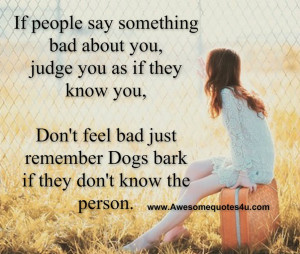 ... they know you, Don't feel bad just remember Dogs bark if they don't