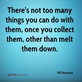 Bill Boynton - There's not too many things you can do with them, once ...