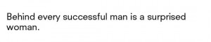 Behind every successful man is a surprised woman.