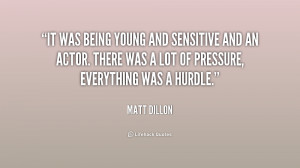 It was being young and sensitive and an actor. There was a lot of ...