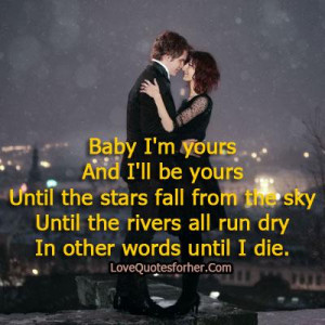 Baby I am yours And I will be yours romantic love quotes for her him
