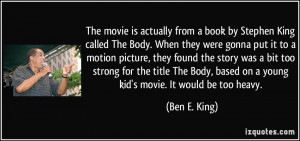 The movie is actually from a book by Stephen King called The Body ...