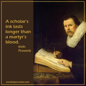 scholar's ink lasts longer than a martyr's blood.