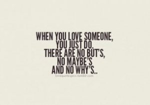 ... love someone, you just do. There are no buts, no maybe's and no why's