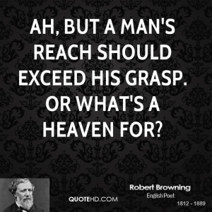 Ah, but a man's reach should exceed his grasp. Or what's a heaven for?