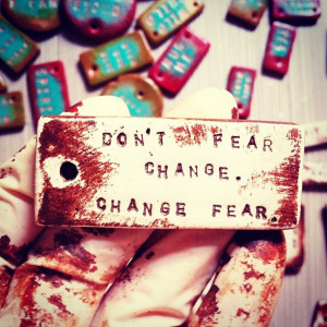 Don't fear change. Change fear.