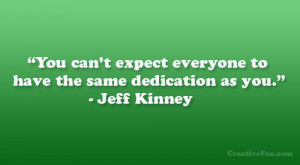 ... expect everyone to have the same dedication as you.” – Jeff Kinney