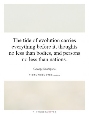 The tide of evolution carries everything before it, thoughts no less ...