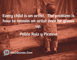 Every child is an artist. The problem is how to remain an artist once ...