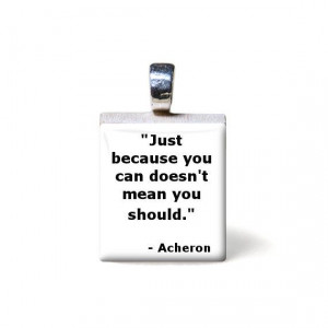 Just because you can doesn't mean you should #acheron QUOTE by ...
