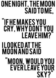 ... leave him i looked at the moon and said moon would you ever leave your