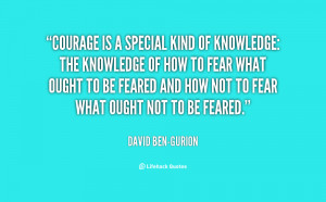 Courage is a special kind of knowledge: the knowledge of how to fear ...