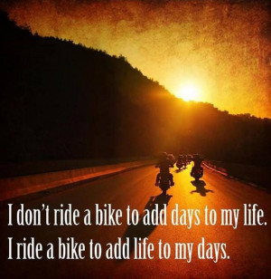 don't ride a bike to add days to my life. i ride a bike to add life ...