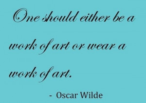 ... One should either be a work of art or wear a work of art.
