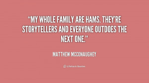 My whole family are hams. They're storytellers and everyone outdoes ...