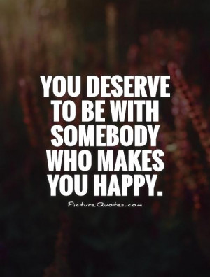 you-deserve-to-be-with-somebody-who-makes-you-happy-quote-1.jpg