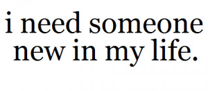 Love Quote : I need someone new in my Life.