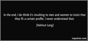... they fit a certain profile. I never understood that. - Helmut Lang
