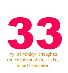 ... birthday today, I’ve put together 33 thoughts on relationships, self