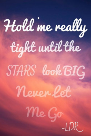 Hold me really tight until the stars look big Never let me go LDR