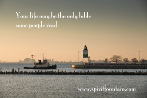Your life may be the only bible some people read!