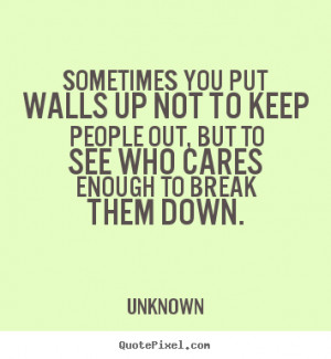 Friendship quotes - Sometimes you put walls up not to keep people out ...