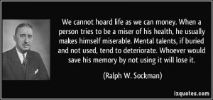 We cannot hoard life as we can money. When a person tries to be a ...