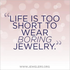 quotes about jewelry | Life is too short to wear boring #jewelry. # ...