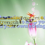 Amazing quotes on strength to help you find your own strength