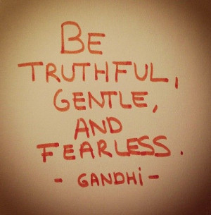 Be truthful, gentle, and fearless - Gandhi