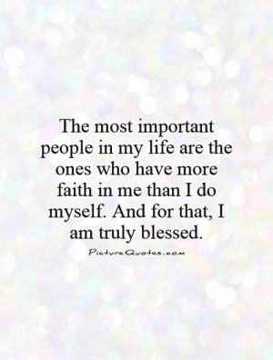 The most important people in my life are the ones who have more faith ...