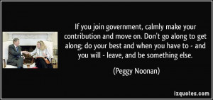 If you join government, calmly make your contribution and move on. Don ...