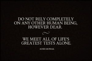 Do not rely completely on any other human being, however dear. We meet ...