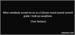 When somebody turned me on to a Coltrane record around seventh grade ...