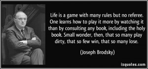 Life is a game with many rules but no referee. One learns how to play ...