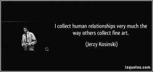 collect human relationships very much the way others collect fine ...